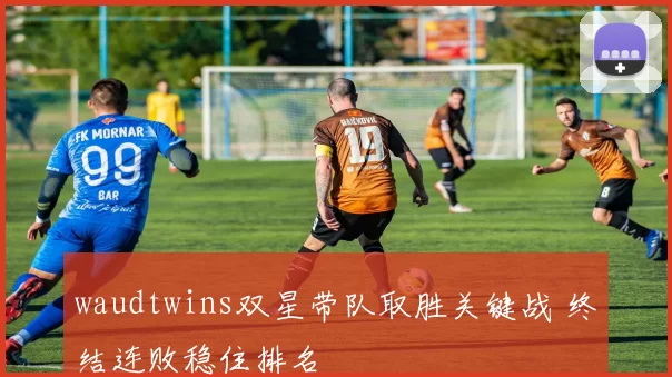 waudtwins双星带队取胜关键战 终结连败稳住排名