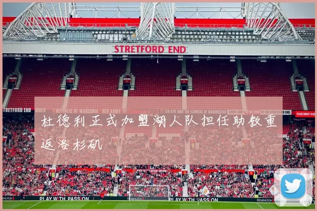 杜德利正式加盟湖人队担任助教重返洛杉矶