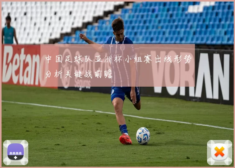 中国足球队亚洲杯小组赛出线形势分析关键战前瞻