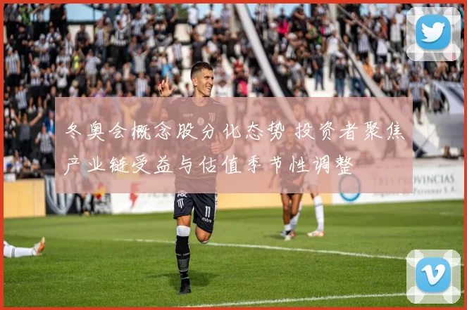 冬奥会概念股分化态势 投资者聚焦产业链受益与估值季节性调整