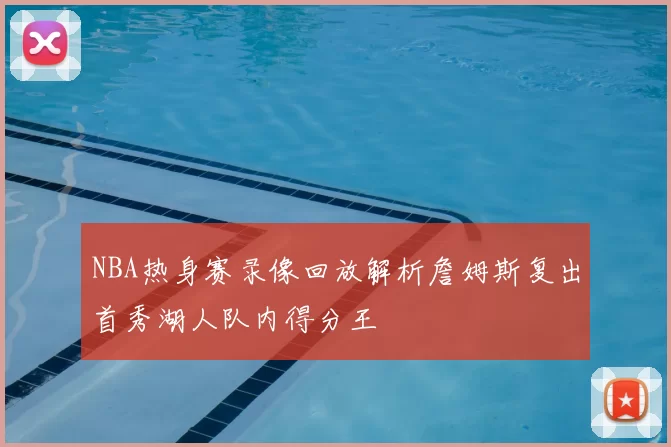 NBA热身赛录像回放解析詹姆斯复出首秀湖人队内得分王