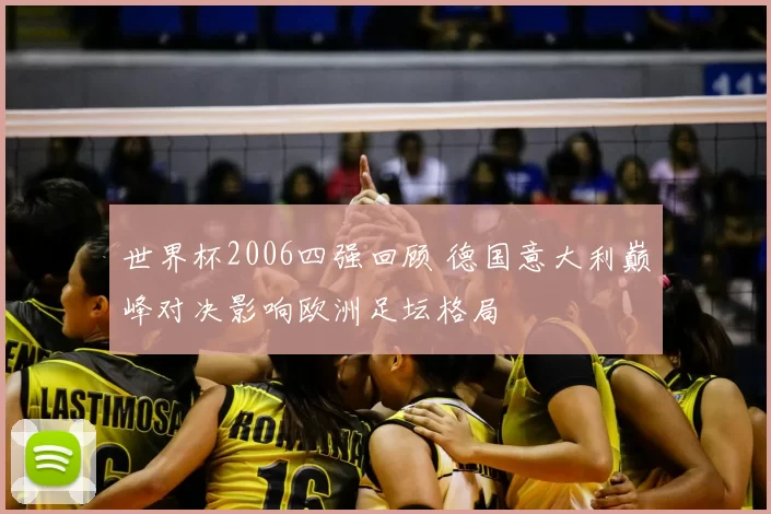 世界杯2006四强回顾 德国意大利巅峰对决影响欧洲足坛格局