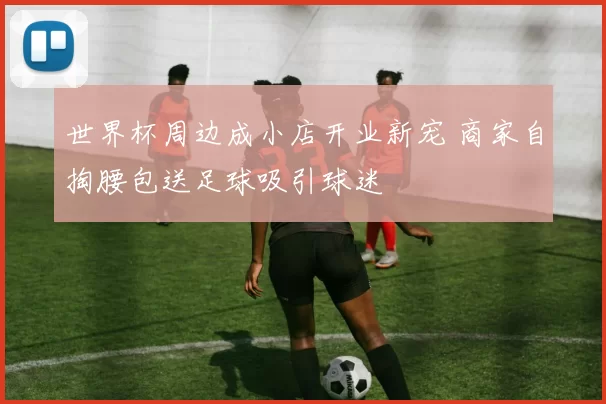 世界杯周边成小店开业新宠 商家自掏腰包送足球吸引球迷