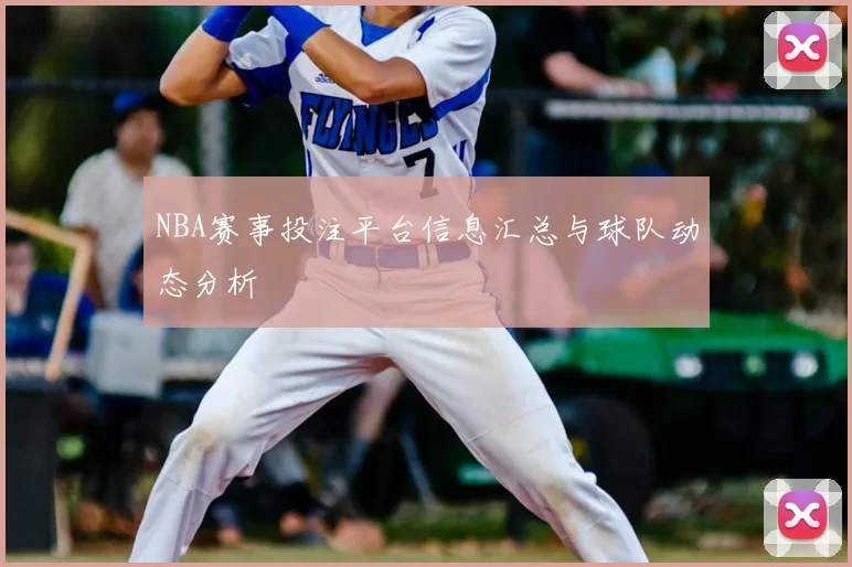 NBA赛事投注平台信息汇总与球队动态分析