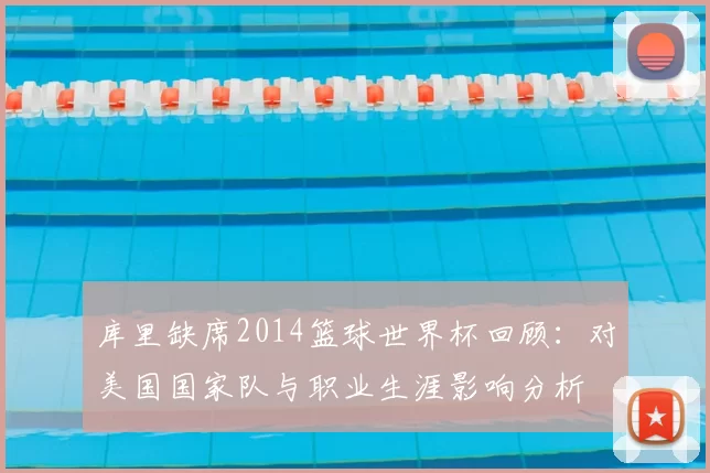 库里缺席2014篮球世界杯回顾：对美国国家队与职业生涯影响分析