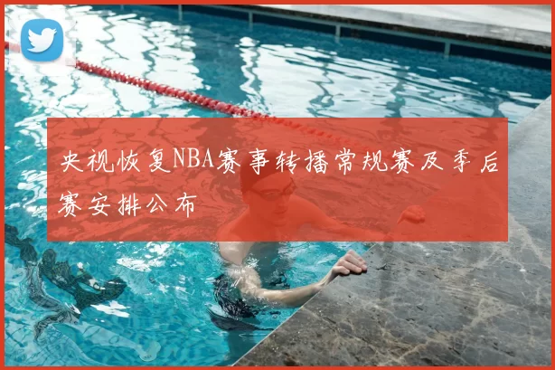央视恢复NBA赛事转播常规赛及季后赛安排公布