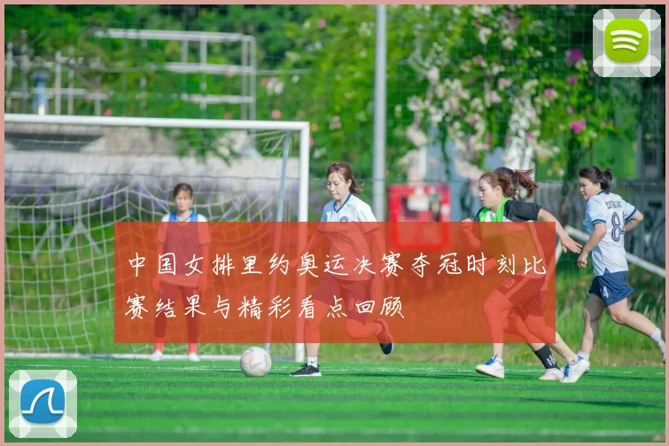 中国女排里约奥运决赛夺冠时刻比赛结果与精彩看点回顾