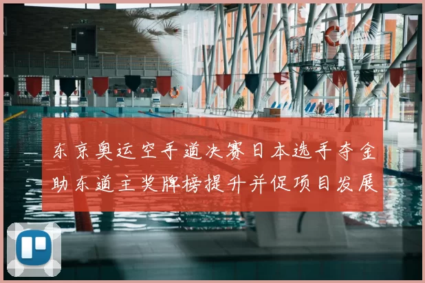 东京奥运空手道决赛日本选手夺金助东道主奖牌榜提升并促项目发展