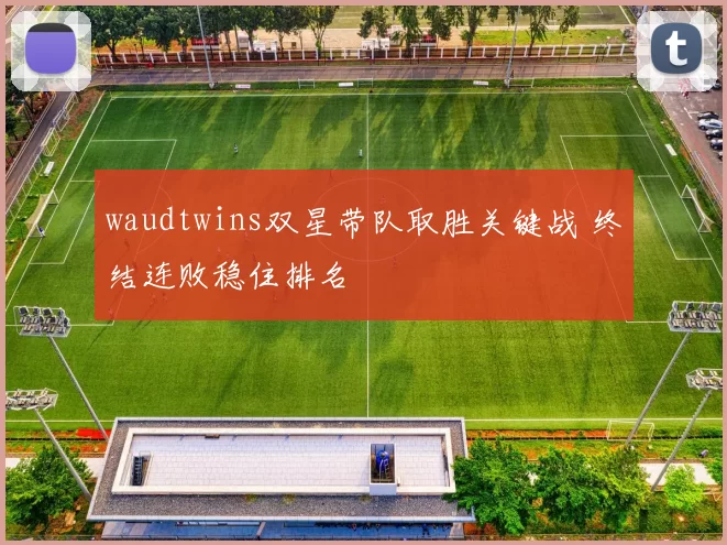 waudtwins双星带队取胜关键战 终结连败稳住排名