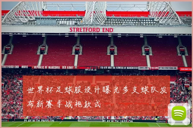 世界杯足球服设计曝光多支球队发布新赛季战袍款式