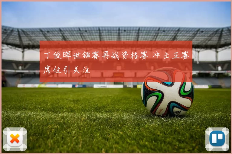 丁俊晖世锦赛再战资格赛 冲击正赛席位引关注