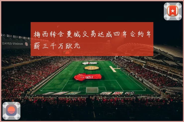 梅西转会曼城交易达成四年合约年薪三千万欧元