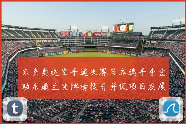 东京奥运空手道决赛日本选手夺金助东道主奖牌榜提升并促项目发展