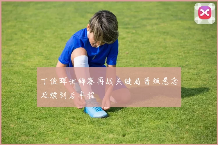 丁俊晖世锦赛再战关键局晋级悬念延续到后半程