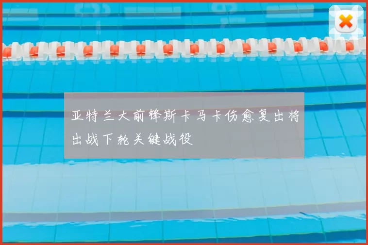 亚特兰大前锋斯卡马卡伤愈复出将出战下轮关键战役