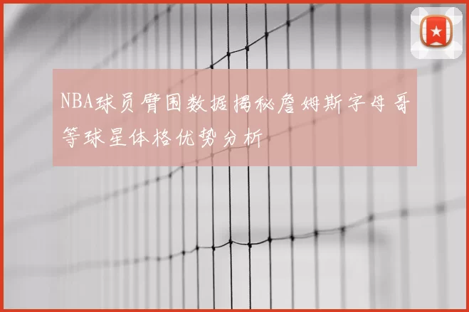NBA球员臂围数据揭秘詹姆斯字母哥等球星体格优势分析