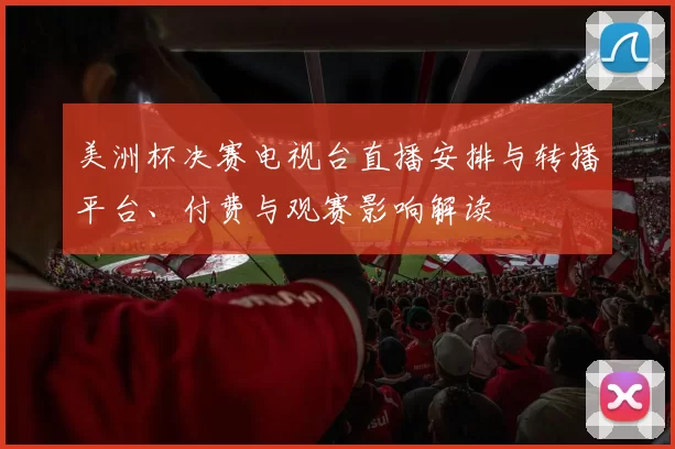 美洲杯决赛电视台直播安排与转播平台、付费与观赛影响解读