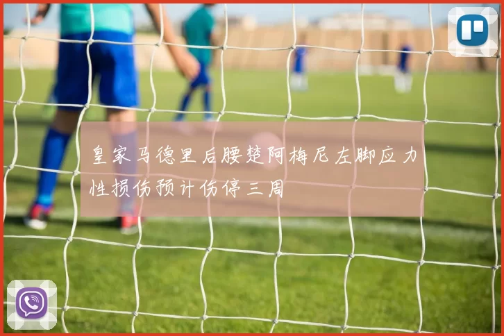 皇家马德里后腰楚阿梅尼左脚应力性损伤预计伤停三周