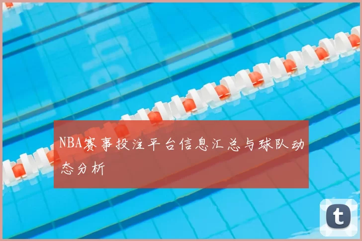 NBA赛事投注平台信息汇总与球队动态分析