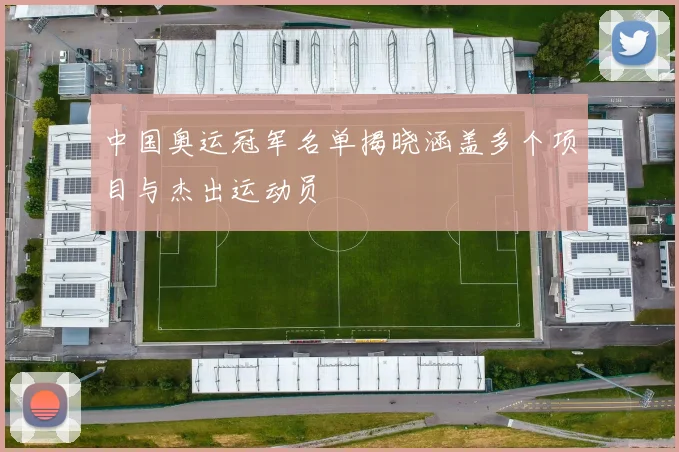 中国奥运冠军名单揭晓涵盖多个项目与杰出运动员