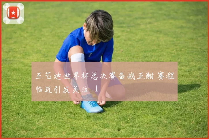 王艺迪世界杯总决赛备战正酣 赛程临近引发关注_1