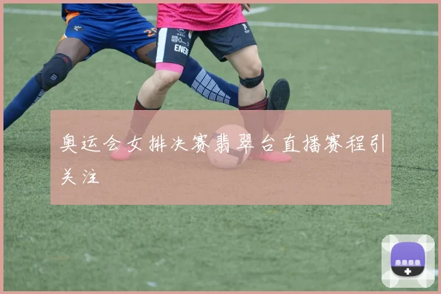 奥运会女排决赛翡翠台直播赛程引关注