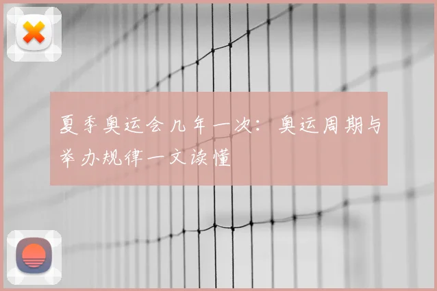 夏季奥运会几年一次:奥运周期与举办规律一文读懂