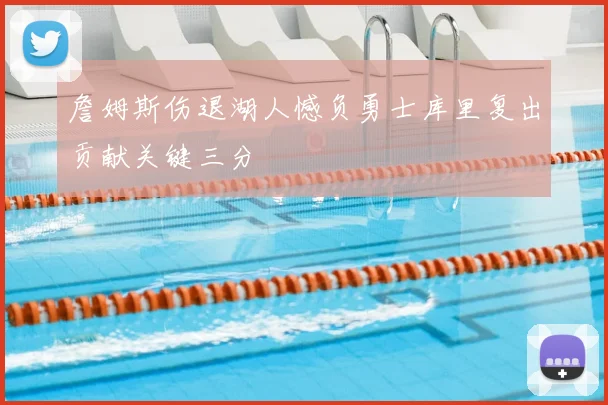 詹姆斯伤退湖人憾负勇士库里复出贡献关键三分