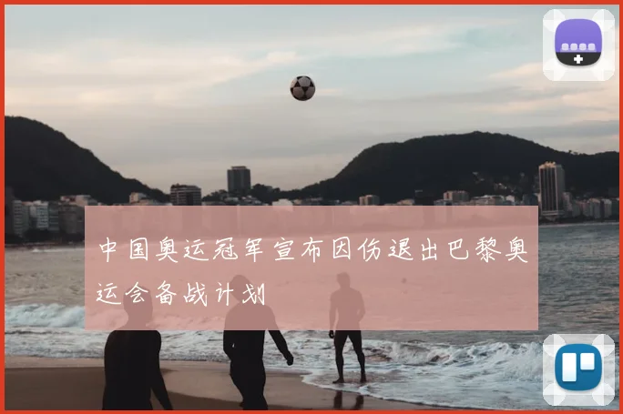 中国奥运冠军宣布因伤退出巴黎奥运会备战计划