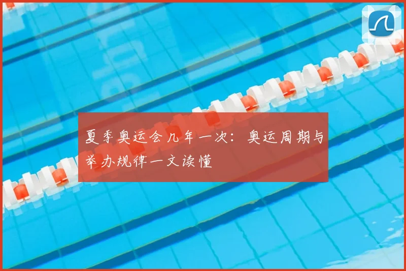 夏季奥运会几年一次:奥运周期与举办规律一文读懂