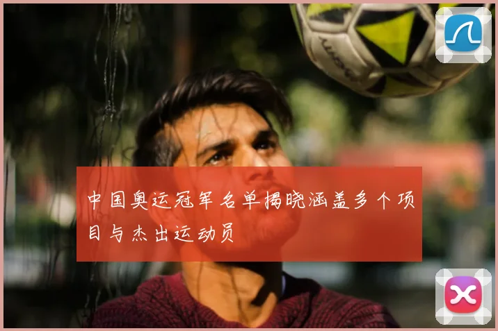 中国奥运冠军名单揭晓涵盖多个项目与杰出运动员