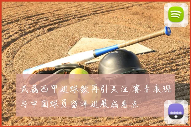 武磊西甲进球数再引关注 赛季表现与中国球员留洋进展成看点