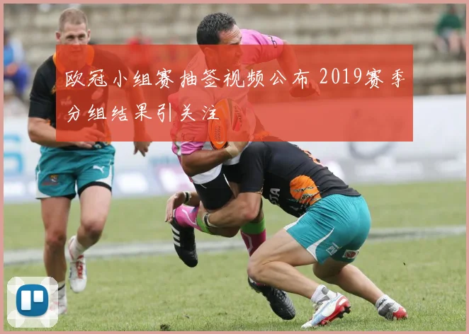 欧冠小组赛抽签视频公布 2019赛季分组结果引关注