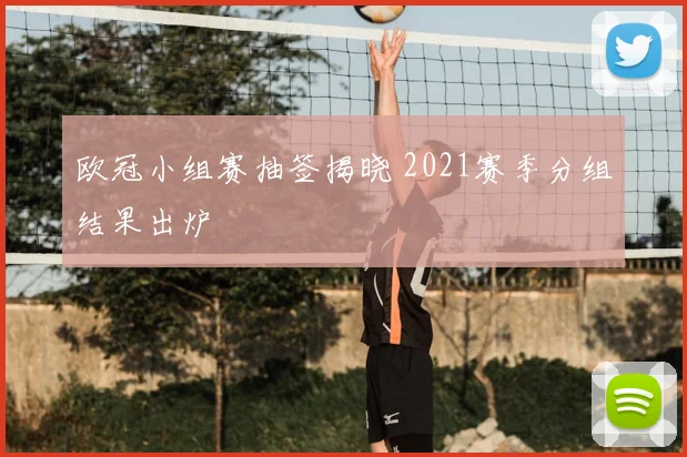 欧冠小组赛抽签揭晓 2021赛季分组结果出炉